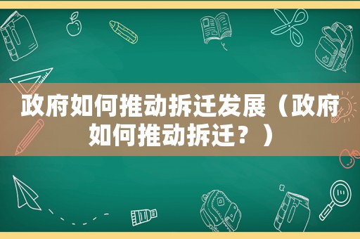 政府如何推動拆遷發(fā)展（政府如何推動拆遷？）