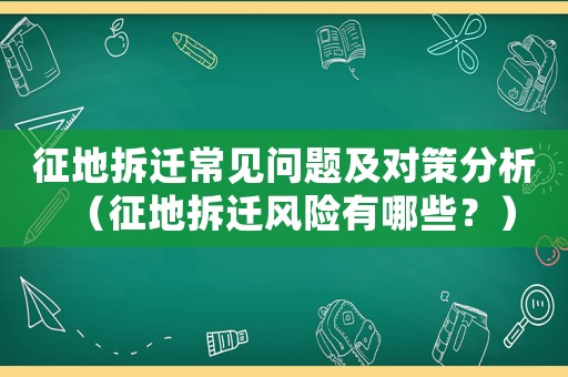 征地拆遷常見問(wèn)題及對(duì)策分析（征地拆遷風(fēng)險(xiǎn)有哪些？）