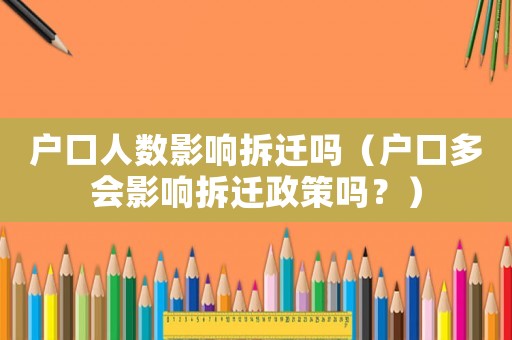 戶(hù)口人數(shù)影響拆遷嗎（戶(hù)口多會(huì)影響拆遷政策嗎？）