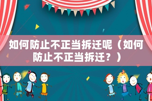 如何防止不正當(dāng)拆遷呢（如何防止不正當(dāng)拆遷？）