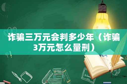 詐騙三萬(wàn)元會(huì)判多少年（詐騙3萬(wàn)元怎么量刑）