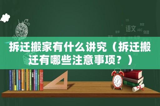 拆遷搬家有什么講究（拆遷搬遷有哪些注意事項(xiàng)？）