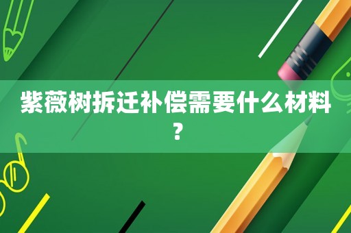 紫薇樹拆遷補(bǔ)償需要什么材料？