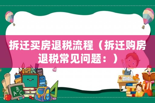 拆遷買房退稅流程（拆遷購房退稅常見問題：）