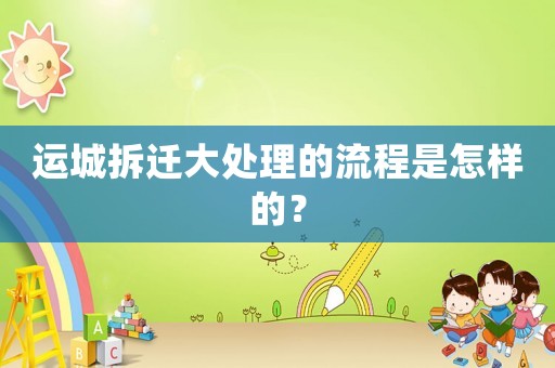 運城拆遷大處理的流程是怎樣的？