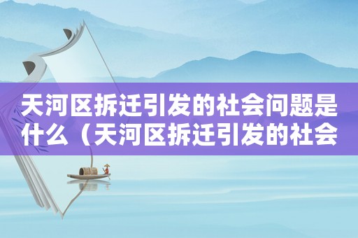 天河區(qū)拆遷引發(fā)的社會問題是什么（天河區(qū)拆遷引發(fā)的社會問題）