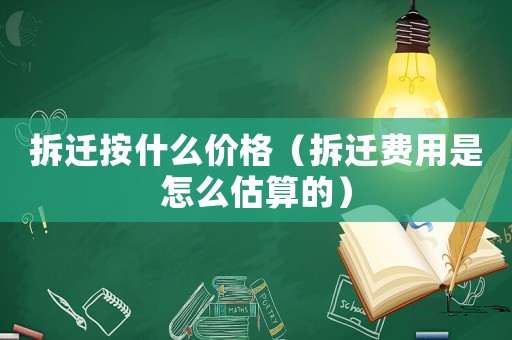 拆遷按什么價格（拆遷費用是怎么估算的）