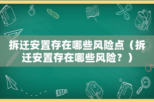 拆遷安置存在哪些風(fēng)險點（拆遷安置存在哪些風(fēng)險？）