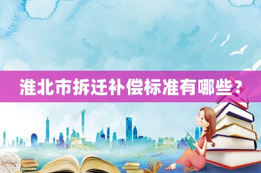 淮北市拆遷補(bǔ)償標(biāo)準(zhǔn)有哪些？
