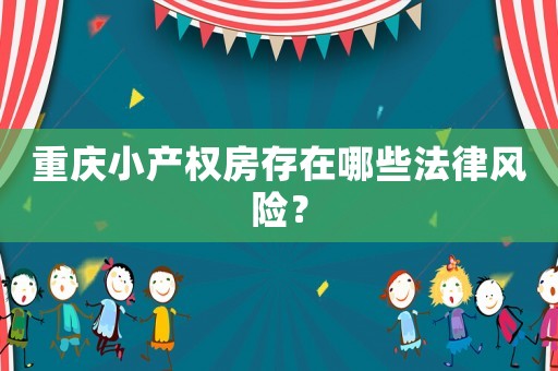 重慶小產(chǎn)權(quán)房存在哪些法律風(fēng)險？