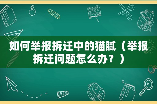 如何舉報拆遷中的貓膩（舉報拆遷問題怎么辦？）