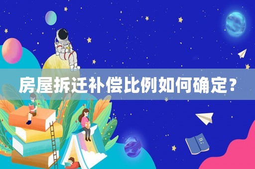 房屋拆遷補(bǔ)償比例如何確定？