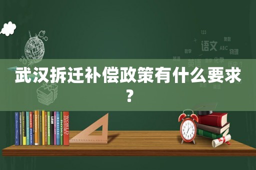 武漢拆遷補償政策有什么要求？