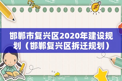 邯鄲市復(fù)興區(qū)2020年建設(shè)規(guī)劃（邯鄲復(fù)興區(qū)拆遷規(guī)劃）