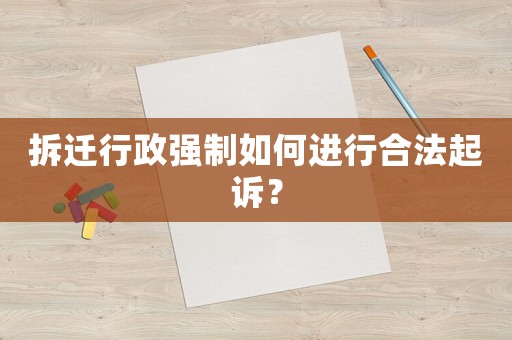 拆遷行政強制如何進行合法起訴？