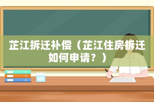 芷江拆遷補(bǔ)償（芷江住房拆遷如何申請？）