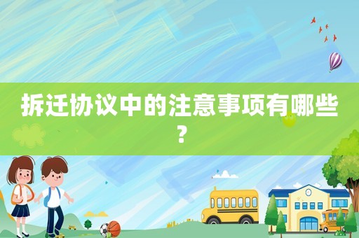 拆遷協(xié)議中的注意事項(xiàng)有哪些？