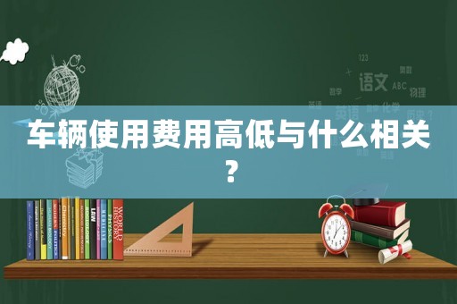車輛使用費用高低與什么相關(guān)？