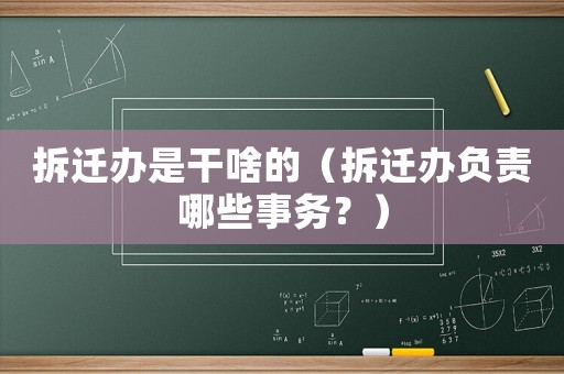 拆遷辦是干啥的（拆遷辦負(fù)責(zé)哪些事務(wù)？）