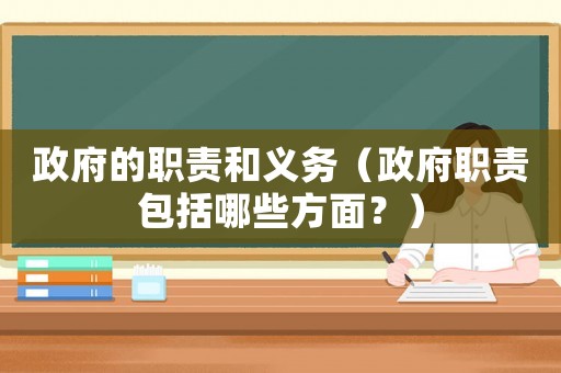 政府的職責(zé)和義務(wù)（政府職責(zé)包括哪些方面？）