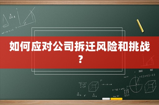 如何應(yīng)對公司拆遷風(fēng)險和挑戰(zhàn)？