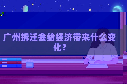 廣州拆遷會(huì)給經(jīng)濟(jì)帶來(lái)什么變化？