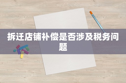 拆遷店鋪補償是否涉及稅務(wù)問題