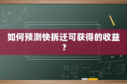 如何預(yù)測快拆遷可獲得的收益？
