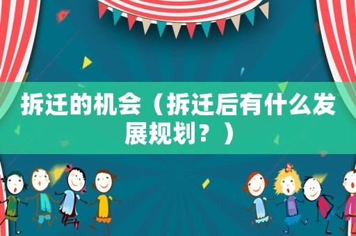 拆遷的機會（拆遷后有什么發(fā)展規(guī)劃？）