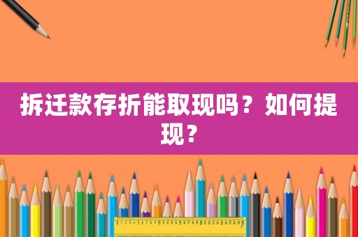 拆遷款存折能取現(xiàn)嗎？如何提現(xiàn)？