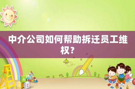 中介公司如何幫助拆遷員工維權(quán)？