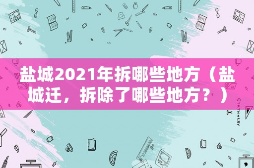鹽城2021年拆哪些地方（鹽城遷，拆除了哪些地方？）