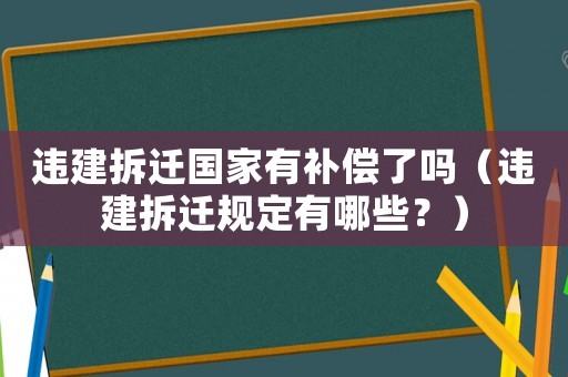 違建拆遷國家有補(bǔ)償了嗎（違建拆遷規(guī)定有哪些？）