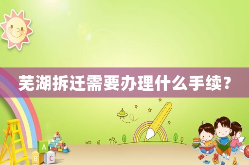 蕪湖拆遷需要辦理什么手續(xù)？