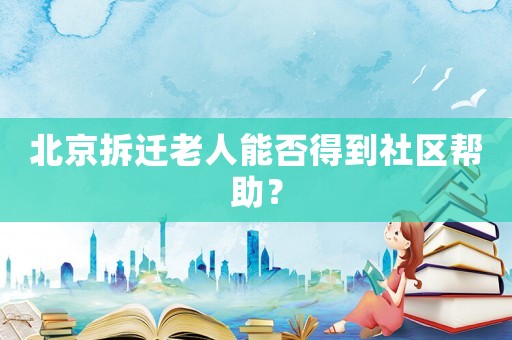北京拆遷老人能否得到社區(qū)幫助？
