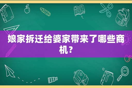 娘家拆遷給婆家?guī)砹四男┥虣C？