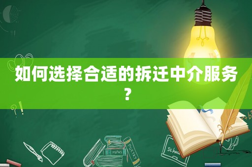 如何選擇合適的拆遷中介服務(wù)？