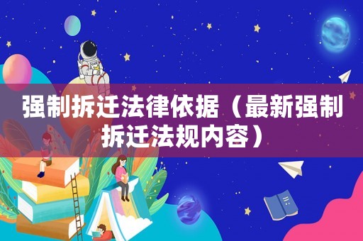 強制拆遷法律依據(jù)（最新強制拆遷法規(guī)內(nèi)容）