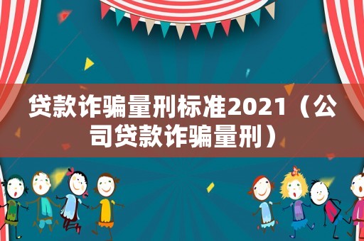 貸款詐騙量刑標(biāo)準(zhǔn)2021（公司貸款詐騙量刑）