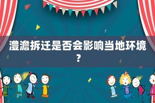 澧澹拆遷是否會影響當?shù)丨h(huán)境？
