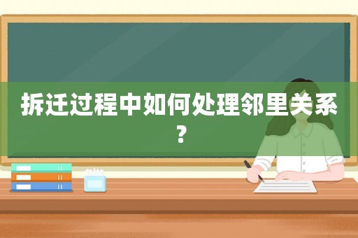 拆遷過程中如何處理鄰里關(guān)系？