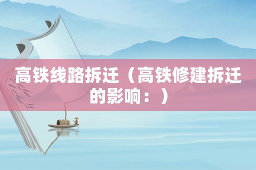 高鐵線路拆遷（高鐵修建拆遷的影響：）