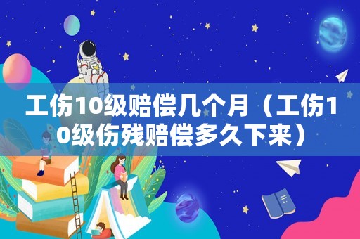 工傷10級賠償幾個(gè)月（工傷10級傷殘賠償多久下來）
