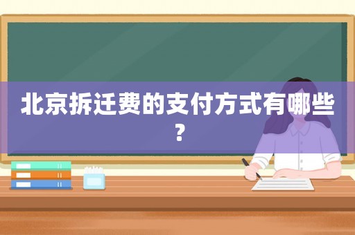 北京拆遷費(fèi)的支付方式有哪些？