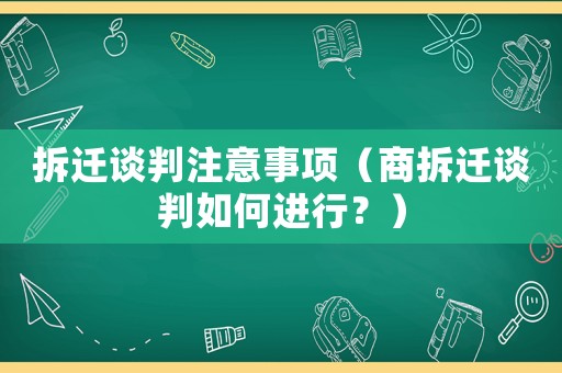 拆遷談判注意事項（商拆遷談判如何進(jìn)行？）