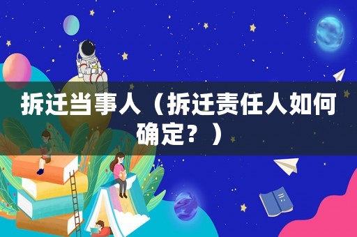拆遷當事人（拆遷責任人如何確定？）