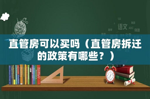 直管房可以買嗎（直管房拆遷的政策有哪些？）