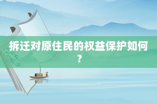 拆遷對原住民的權(quán)益保護如何？