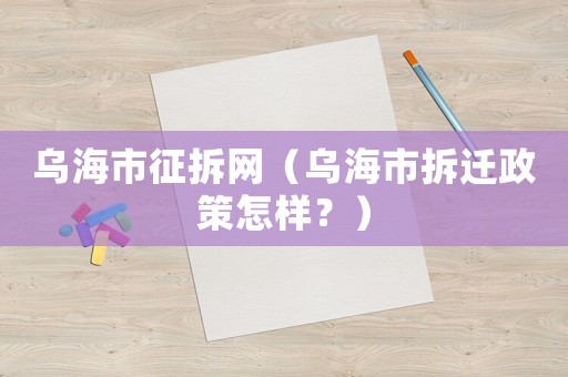 烏海市征拆網(wǎng)（烏海市拆遷政策怎樣？）