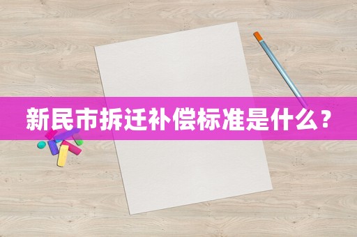 新民市拆遷補償標(biāo)準(zhǔn)是什么？